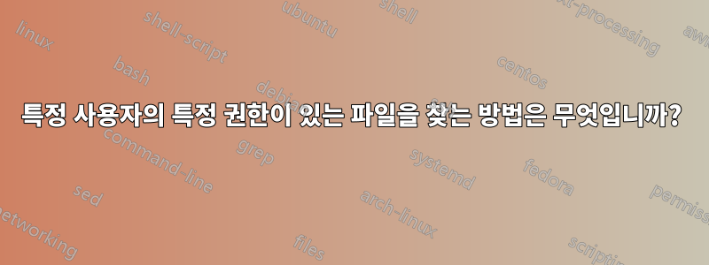 특정 사용자의 특정 권한이 있는 파일을 찾는 방법은 무엇입니까?