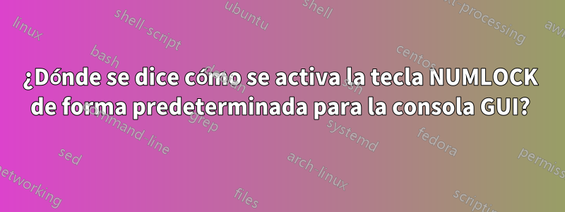 ¿Dónde se dice cómo se activa la tecla NUMLOCK de forma predeterminada para la consola GUI?