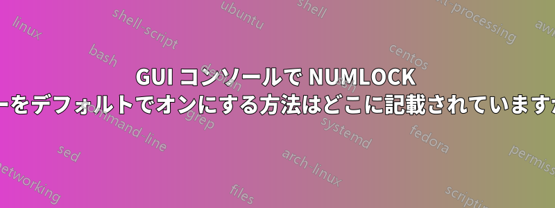 GUI コンソールで NUMLOCK キーをデフォルトでオンにする方法はどこに記載されていますか?