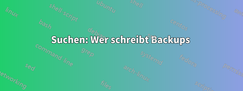 Suchen: Wer schreibt Backups