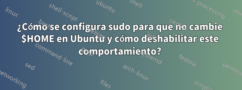 ¿Cómo se configura sudo para que no cambie $HOME en Ubuntu y cómo deshabilitar este comportamiento?