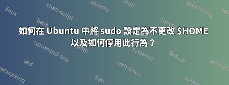 如何在 Ubuntu 中將 sudo 設定為不更改 $HOME 以及如何停用此行為？