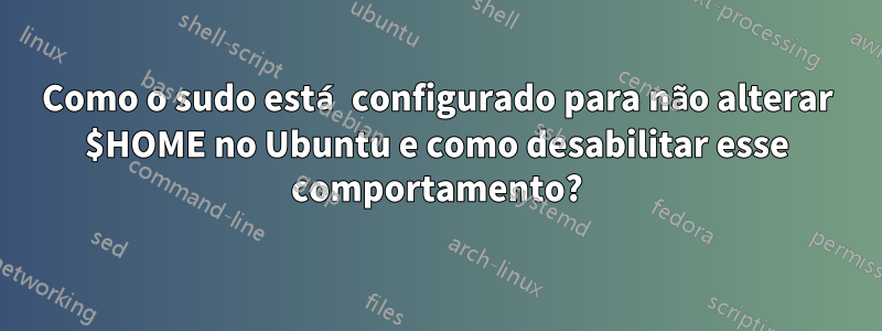 Como o sudo está configurado para não alterar $HOME no Ubuntu e como desabilitar esse comportamento?