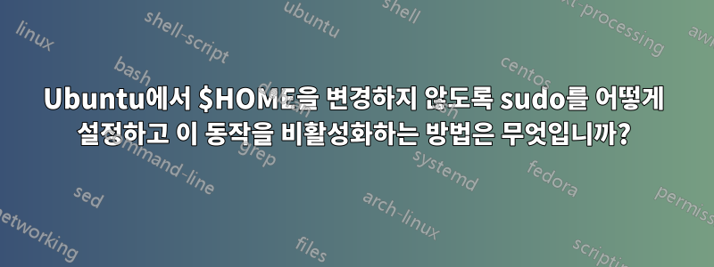 Ubuntu에서 $HOME을 변경하지 않도록 sudo를 어떻게 설정하고 이 동작을 비활성화하는 방법은 무엇입니까?