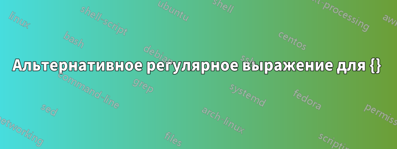 Альтернативное регулярное выражение для {}