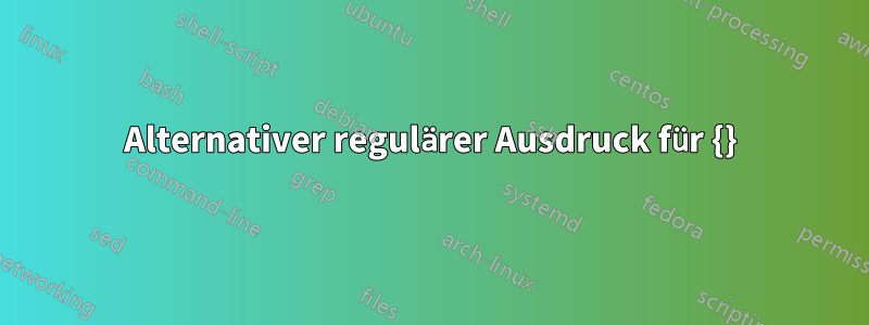 Alternativer regulärer Ausdruck für {}