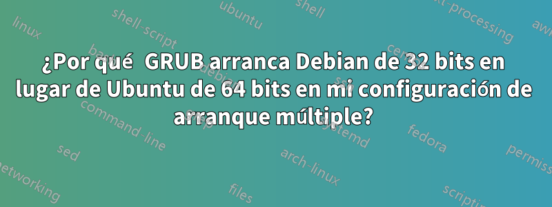 ¿Por qué GRUB arranca Debian de 32 bits en lugar de Ubuntu de 64 bits en mi configuración de arranque múltiple?