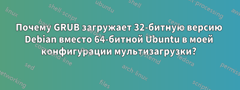 Почему GRUB загружает 32-битную версию Debian вместо 64-битной Ubuntu в моей конфигурации мультизагрузки?