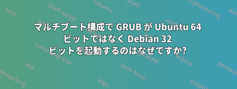 マルチブート構成で GRUB が Ubuntu 64 ビットではなく Debian 32 ビットを起動するのはなぜですか?