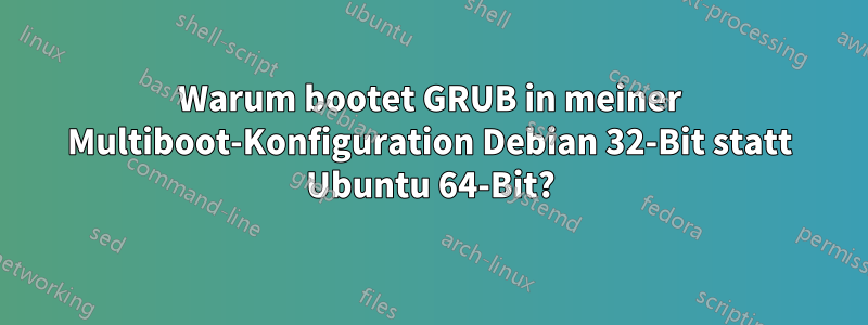 Warum bootet GRUB in meiner Multiboot-Konfiguration Debian 32-Bit statt Ubuntu 64-Bit?