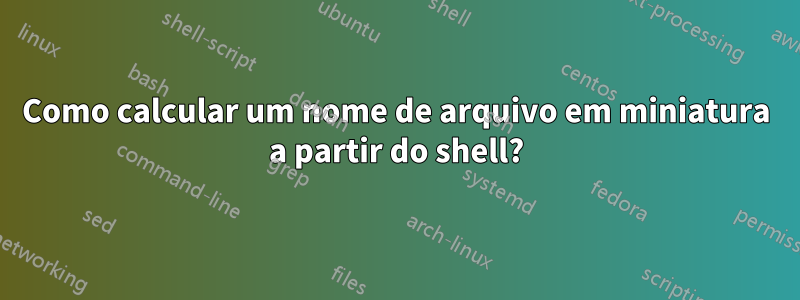 Como calcular um nome de arquivo em miniatura a partir do shell?