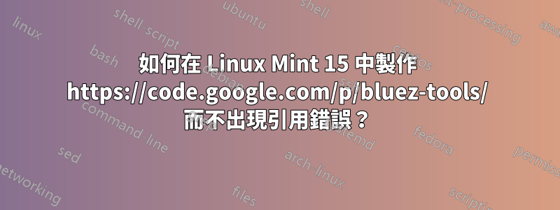 如何在 Linux Mint 15 中製作 https://code.google.com/p/bluez-tools/ 而不出現引用錯誤？