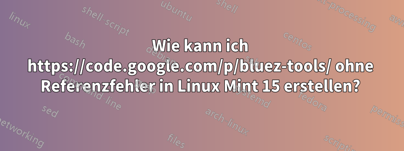 Wie kann ich https://code.google.com/p/bluez-tools/ ohne Referenzfehler in Linux Mint 15 erstellen?