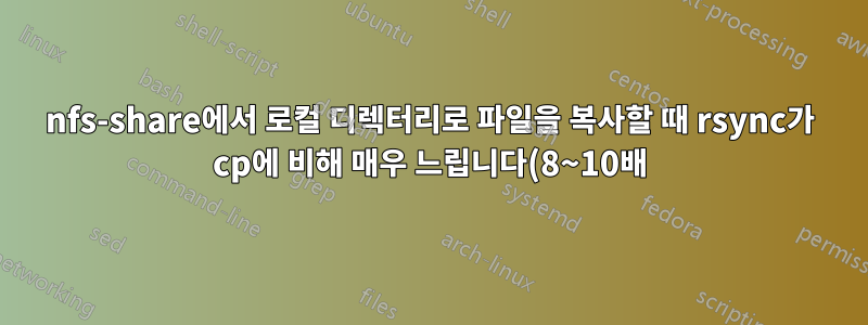 nfs-share에서 로컬 디렉터리로 파일을 복사할 때 rsync가 cp에 비해 매우 느립니다(8~10배).