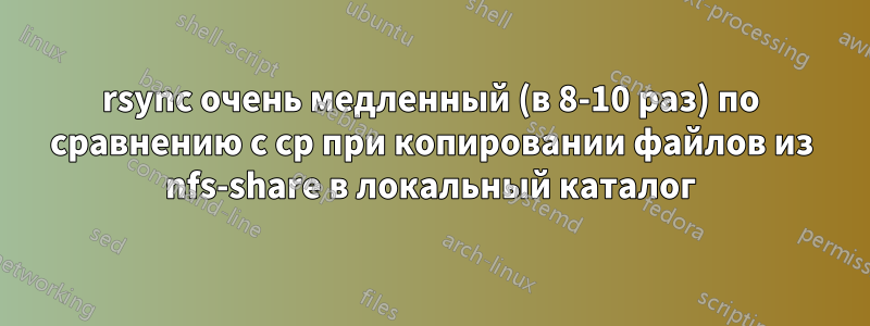 rsync очень медленный (в 8-10 раз) по сравнению с cp при копировании файлов из nfs-share в локальный каталог