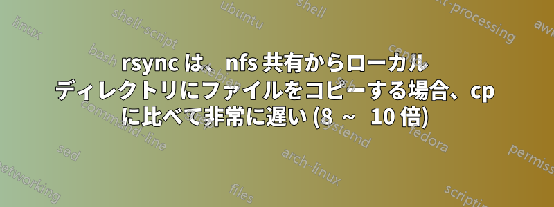 rsync は、nfs 共有からローカル ディレクトリにファイルをコピーする場合、cp に比べて非常に遅い (8 ～ 10 倍)