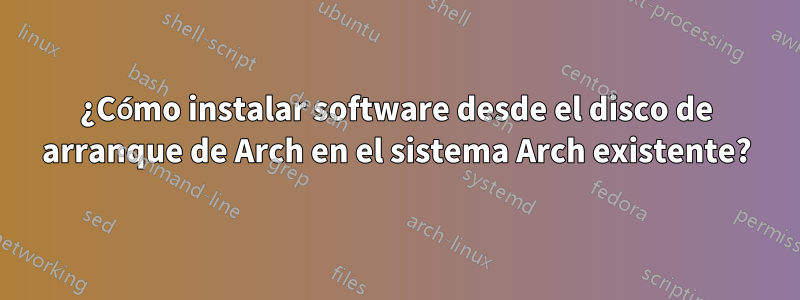 ¿Cómo instalar software desde el disco de arranque de Arch en el sistema Arch existente?