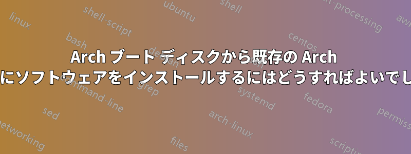 Arch ブート ディスクから既存の Arch システムにソフトウェアをインストールするにはどうすればよいでしょうか?