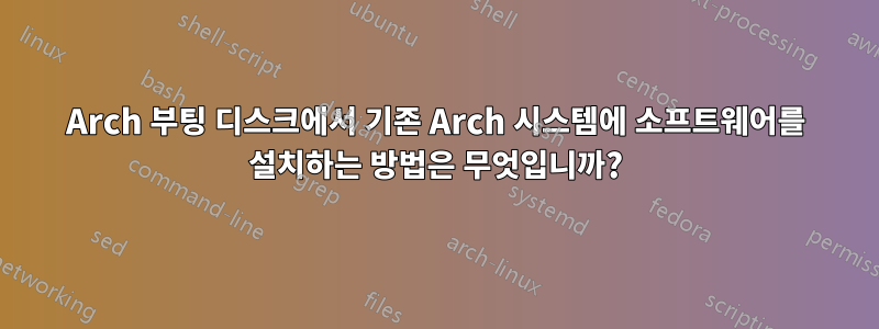 Arch 부팅 디스크에서 기존 Arch 시스템에 소프트웨어를 설치하는 방법은 무엇입니까?