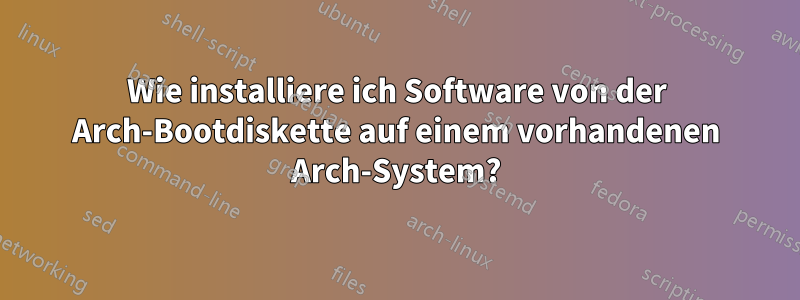 Wie installiere ich Software von der Arch-Bootdiskette auf einem vorhandenen Arch-System?