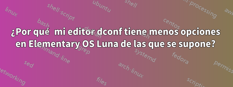 ¿Por qué mi editor dconf tiene menos opciones en Elementary OS Luna de las que se supone?