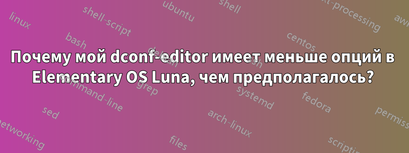 Почему мой dconf-editor имеет меньше опций в Elementary OS Luna, чем предполагалось?