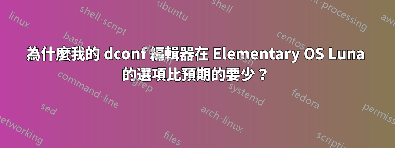 為什麼我的 dconf 編輯器在 Elementary OS Luna 的選項比預期的要少？