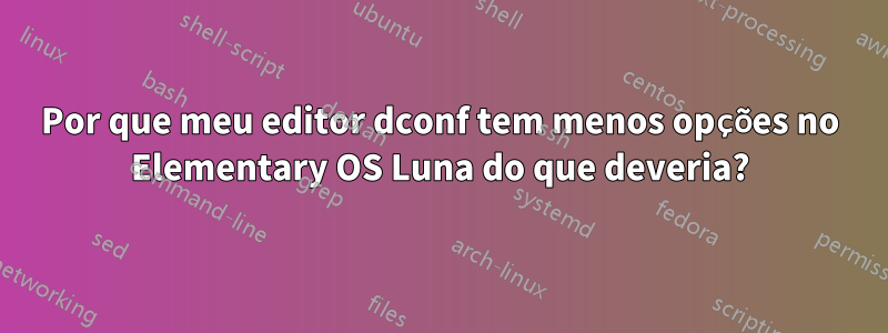 Por que meu editor dconf tem menos opções no Elementary OS Luna do que deveria?