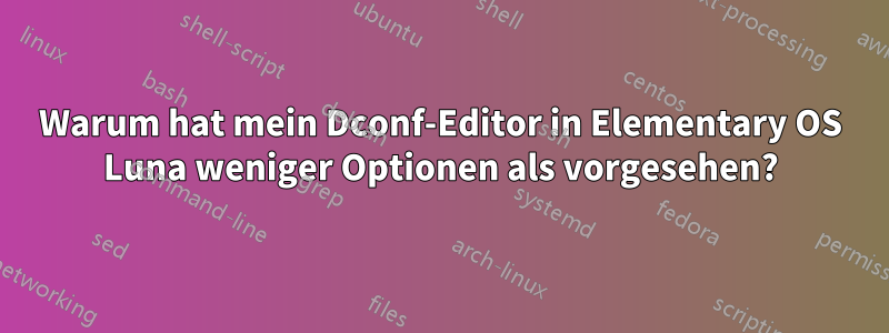 Warum hat mein Dconf-Editor in Elementary OS Luna weniger Optionen als vorgesehen?