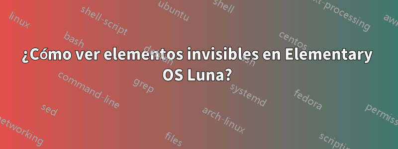 ¿Cómo ver elementos invisibles en Elementary OS Luna?