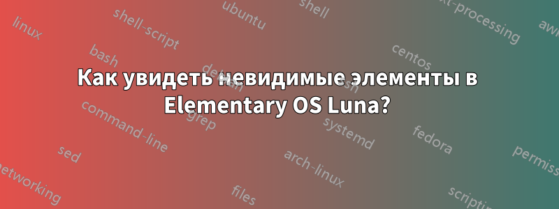 Как увидеть невидимые элементы в Elementary OS Luna?