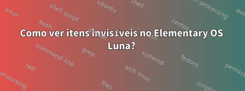 Como ver itens invisíveis no Elementary OS Luna?