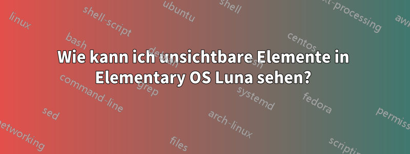 Wie kann ich unsichtbare Elemente in Elementary OS Luna sehen?