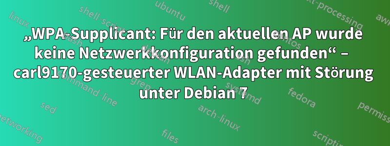 „WPA-Supplicant: Für den aktuellen AP wurde keine Netzwerkkonfiguration gefunden“ – carl9170-gesteuerter WLAN-Adapter mit Störung unter Debian 7