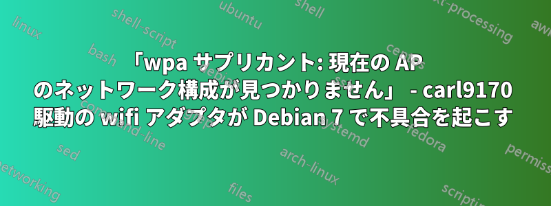 「wpa サプリカント: 現在の AP のネットワーク構成が見つかりません」 - carl9170 駆動の wifi アダプタが Debian 7 で不具合を起こす