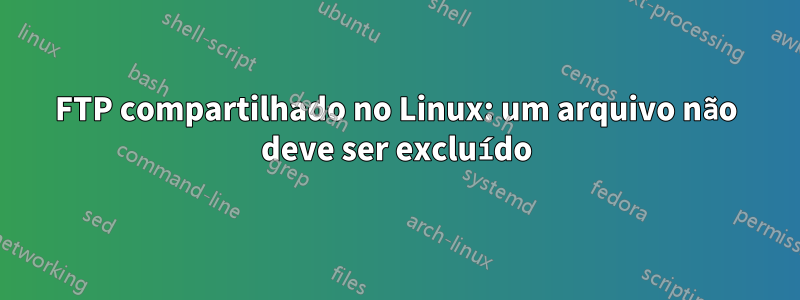 FTP compartilhado no Linux: um arquivo não deve ser excluído