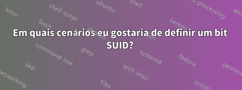 Em quais cenários eu gostaria de definir um bit SUID?