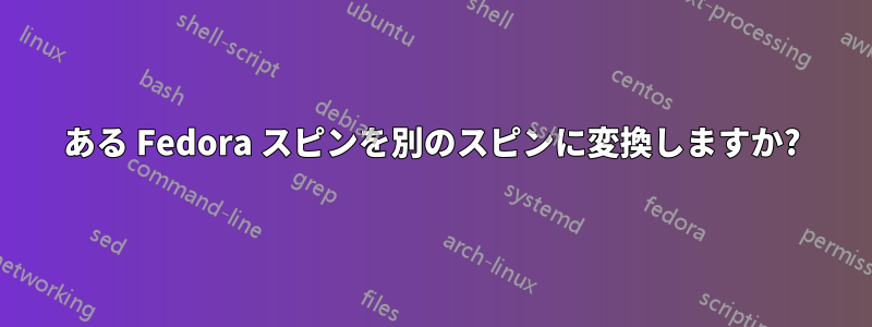 ある Fedora スピンを別のスピンに変換しますか?