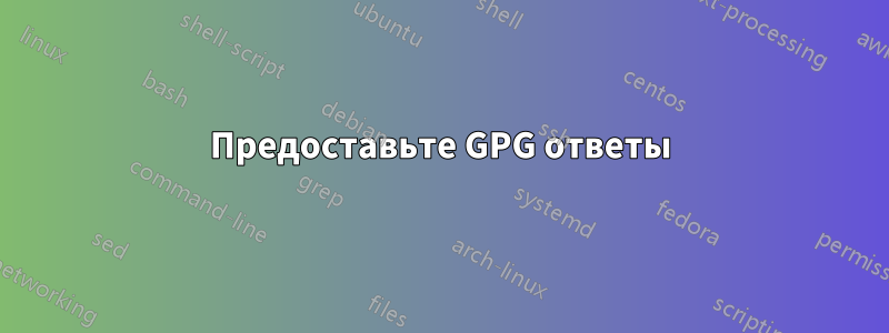 Предоставьте GPG ответы