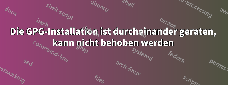 Die GPG-Installation ist durcheinander geraten, kann nicht behoben werden