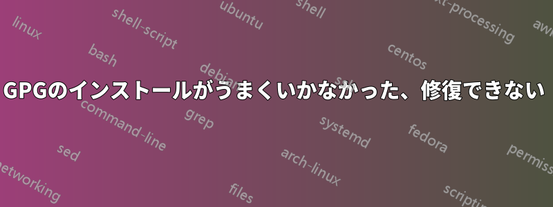 GPGのインストールがうまくいかなかった、修復できない