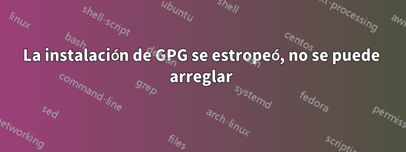 La instalación de GPG se estropeó, no se puede arreglar