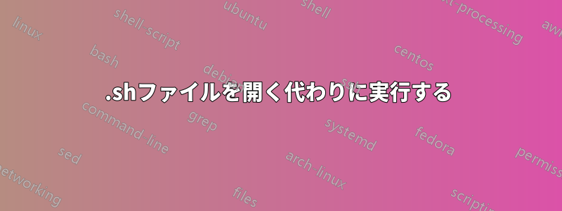 .shファイルを開く代わりに実行する