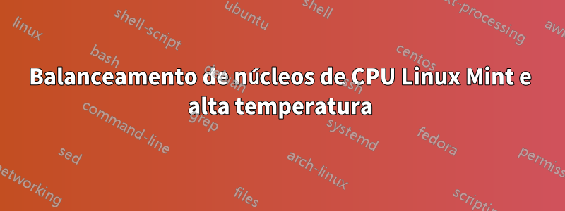 Balanceamento de núcleos de CPU Linux Mint e alta temperatura