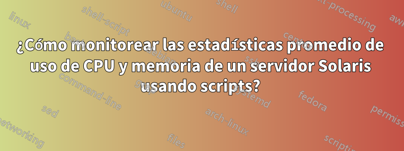 ¿Cómo monitorear las estadísticas promedio de uso de CPU y memoria de un servidor Solaris usando scripts?