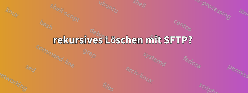 rekursives Löschen mit SFTP?