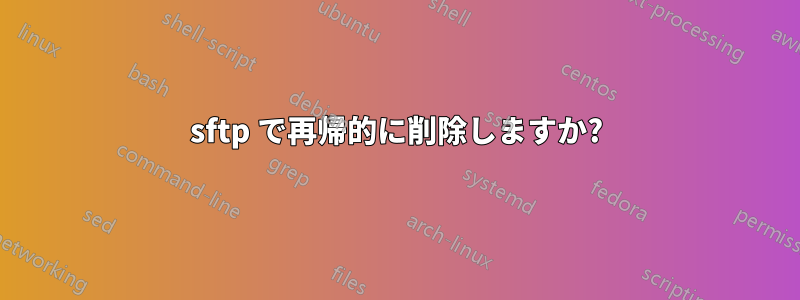 sftp で再帰的に削除しますか?