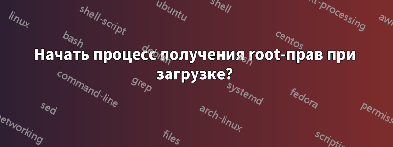 Начать процесс получения root-прав при загрузке?