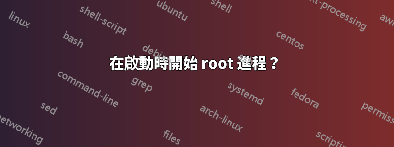 在啟動時開始 root 進程？