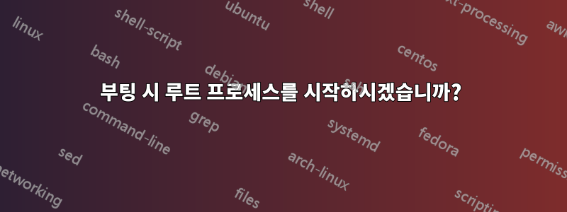 부팅 시 루트 프로세스를 시작하시겠습니까?